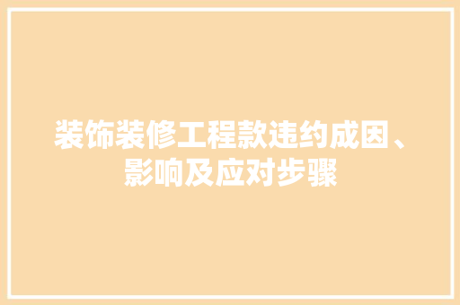 装饰装修工程款违约成因、影响及应对步骤