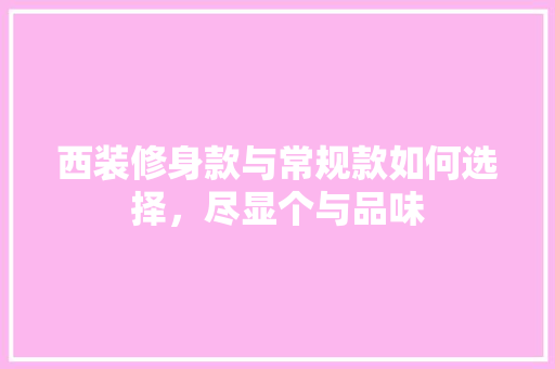 西装修身款与常规款如何选择，尽显个与品味