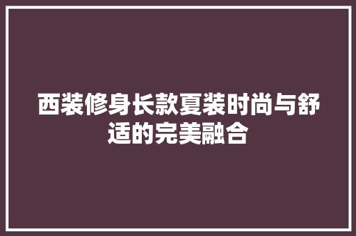 西装修身长款夏装时尚与舒适的完美融合
