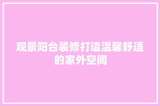 观景阳台装修打造温馨舒适的家外空间