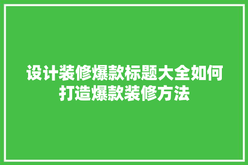 设计装修爆款标题大全如何打造爆款装修方法
