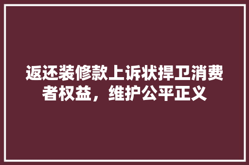 返还装修款上诉状捍卫消费者权益，维护公平正义