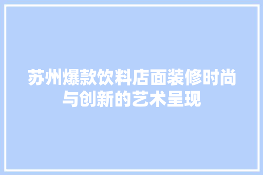 苏州爆款饮料店面装修时尚与创新的艺术呈现