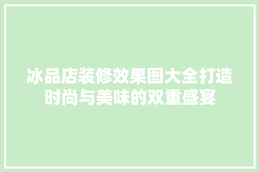 冰品店装修效果图大全打造时尚与美味的双重盛宴