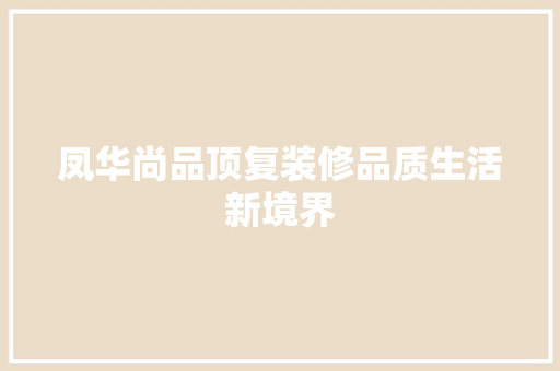 凤华尚品顶复装修品质生活新境界