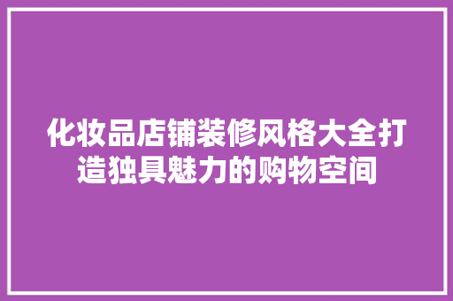 化妆品店铺装修风格大全打造独具魅力的购物空间