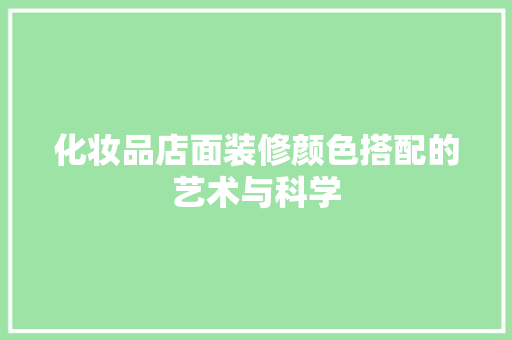 化妆品店面装修颜色搭配的艺术与科学