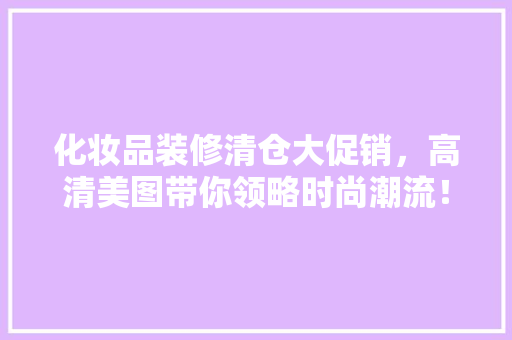 化妆品装修清仓大促销，高清美图带你领略时尚潮流！