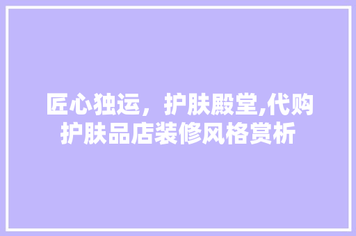 匠心独运，护肤殿堂,代购护肤品店装修风格赏析