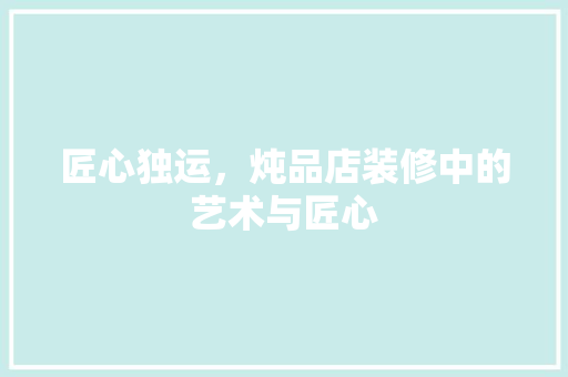 匠心独运，炖品店装修中的艺术与匠心