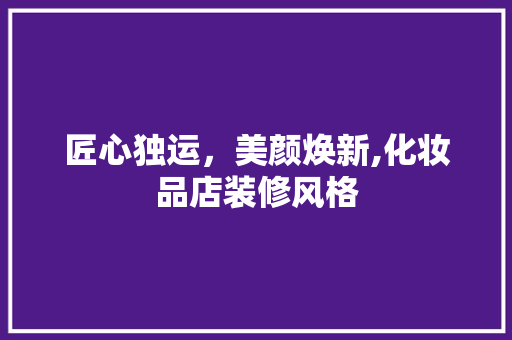匠心独运，美颜焕新,化妆品店装修风格