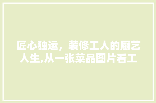 匠心独运，装修工人的厨艺人生,从一张菜品图片看工匠精神