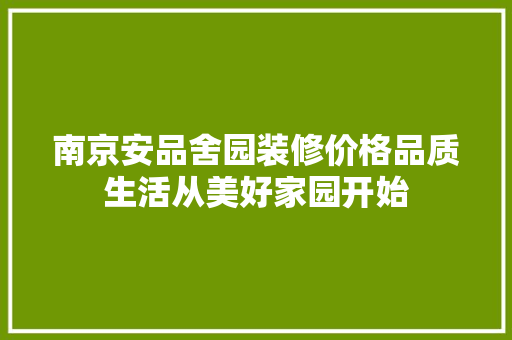 南京安品舍园装修价格品质生活从美好家园开始