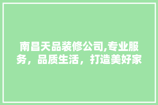 南昌天品装修公司,专业服务，品质生活，打造美好家居空间