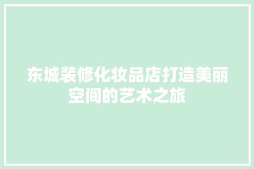 东城装修化妆品店打造美丽空间的艺术之旅