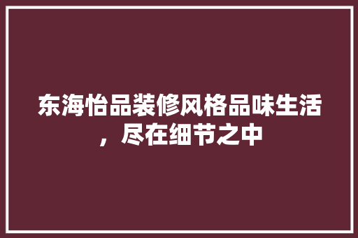 东海怡品装修风格品味生活，尽在细节之中