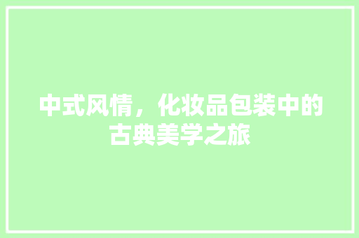 中式风情，化妆品包装中的古典美学之旅