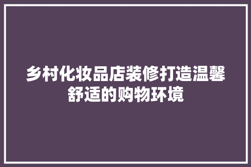 乡村化妆品店装修打造温馨舒适的购物环境