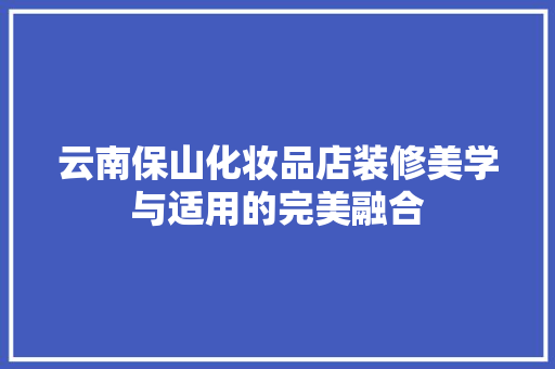 云南保山化妆品店装修美学与适用的完美融合