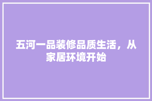 五河一品装修品质生活，从家居环境开始