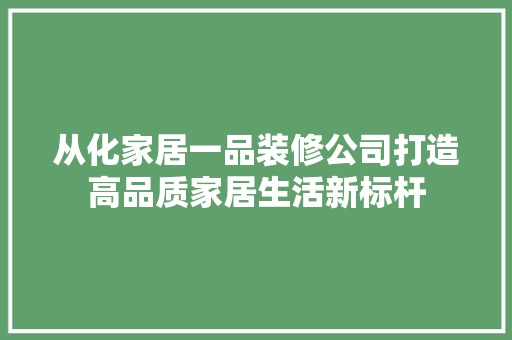 从化家居一品装修公司打造高品质家居生活新标杆