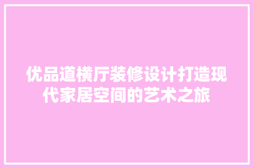 优品道横厅装修设计打造现代家居空间的艺术之旅