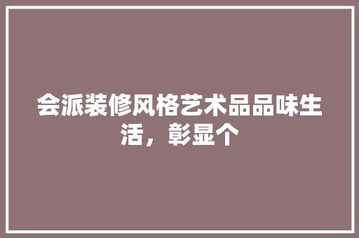 会派装修风格艺术品品味生活，彰显个