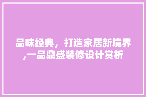 品味经典，打造家居新境界,一品鼎盛装修设计赏析