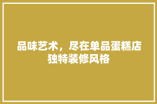 品味艺术，尽在单品蛋糕店独特装修风格
