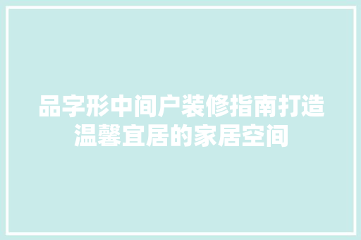 品字形中间户装修指南打造温馨宜居的家居空间