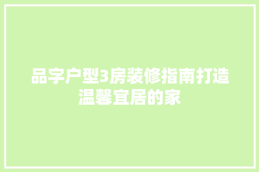 品字户型3房装修指南打造温馨宜居的家