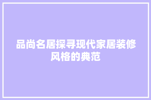 品尚名居探寻现代家居装修风格的典范