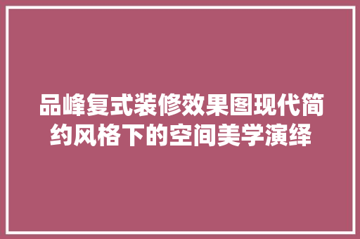 品峰复式装修效果图现代简约风格下的空间美学演绎