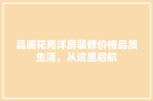 品澜花苑洋房装修价格品质生活，从这里启航