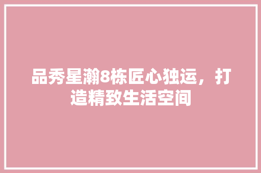 品秀星瀚8栋匠心独运，打造精致生活空间