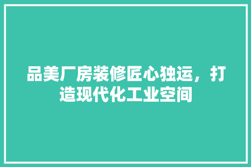 品美厂房装修匠心独运，打造现代化工业空间