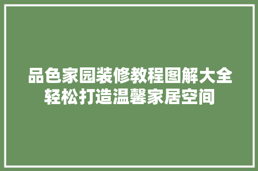 品色家园装修教程图解大全轻松打造温馨家居空间