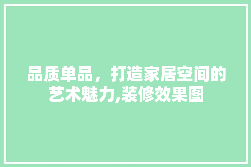品质单品，打造家居空间的艺术魅力,装修效果图