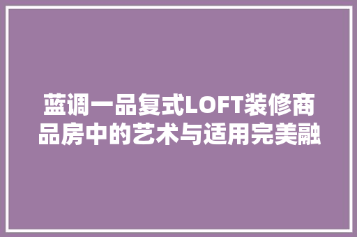 蓝调一品复式LOFT装修商品房中的艺术与适用完美融合