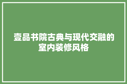 壹品书院古典与现代交融的室内装修风格