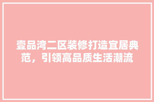 壹品湾二区装修打造宜居典范，引领高品质生活潮流