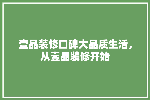壹品装修口碑大品质生活，从壹品装修开始  第1张