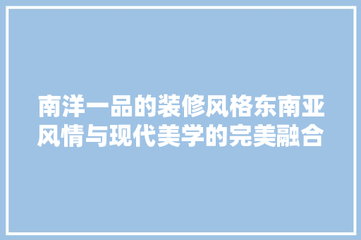 南洋一品的装修风格东南亚风情与现代美学的完美融合