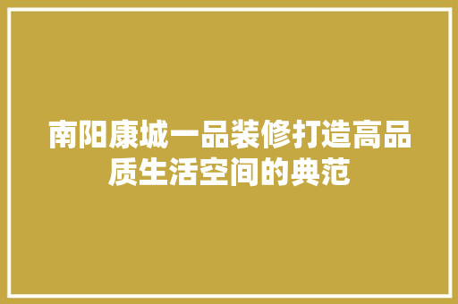 南阳康城一品装修打造高品质生活空间的典范