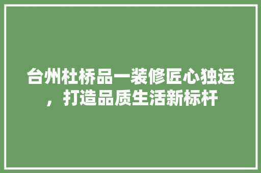 台州杜桥品一装修匠心独运，打造品质生活新标杆