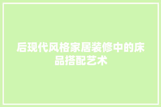 后现代风格家居装修中的床品搭配艺术