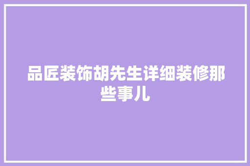 品匠装饰胡先生详细装修那些事儿