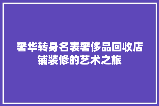 奢华转身名表奢侈品回收店铺装修的艺术之旅