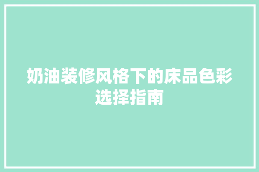 奶油装修风格下的床品色彩选择指南