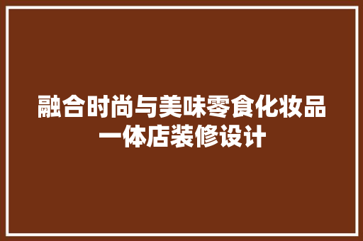 融合时尚与美味零食化妆品一体店装修设计